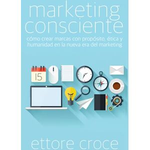 Croce, Ettore Marketing Consciente: Cómo crear marcas con propósito, ética y humanidad en la nueva era del marketing Croce, Ettore Marketing Consciente: Cómo crear marcas con propósito, ética y humanidad en la nueva era del marketing