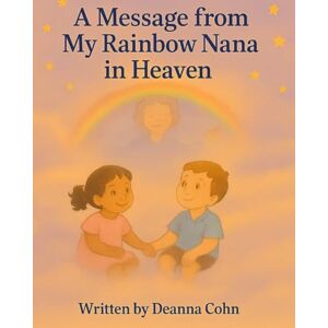 Cohn, Deanna A Message from My Rainbow Nana in Heaven (Hearts & Halo's: Gentle Healing By DeAnna Cohn) Cohn, Deanna A Message from My Rainbow Nana in Heaven (Hearts & Halo's: Gentle Healing By DeAnna Cohn)