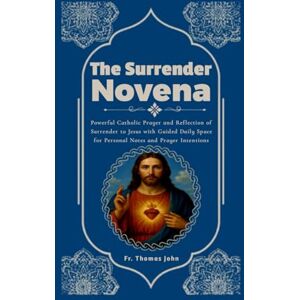 John, Fr. Thomas The Surrender Novena: Powerful Catholic Prayer and Reflection of Surrender to Jesus with Guided Daily Space for Personal Notes and Prayer Intentions John, Fr. Thomas The Surrender Novena: Powerful Catholic Prayer and Reflection of Surrender to Jesus with Guided Daily Space for Personal Notes and Prayer Intentions