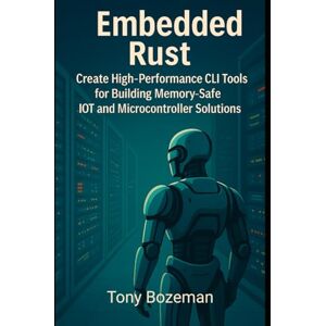 Bozeman, Tony Embedded Rust: Create High-Performance CLI Tools for Building Memory-Safe IoT and Microcontroller Solutions (High-Performance Rust: Practical Guides ... Scalable, and Efficient Systems Development) Bozeman, Tony Embedded Rust: Create High-Performance CLI Tools for Building Memory-Safe IoT and Microcontroller Solutions (High-Performance Rust: Practical Guides ... Scalable, and Efficient Systems Development)