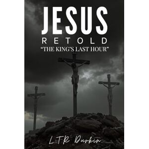Durkin, LTR Jesus Retold: The King's FInal Hour: The Passion, Crucifixion, and Resurrection That Shattered Death's Power Forever (Jesus Retold: "The Jesus Trilogy: A Biblical Epic of the Messiah's Life") Durkin, LTR Jesus Retold: The King's FInal Hour: The Passion, Crucifixion, and Resurrection That Shattered Death's Power Forever (Jesus Retold: "The Jesus Trilogy: A Biblical Epic of the Messiah's Life")