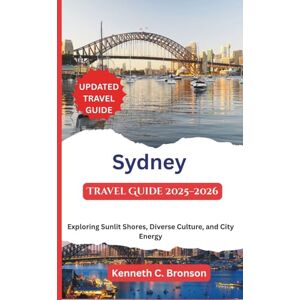 C. Bronson, Kenneth Sydney Travel Guide 2025-2026: Exploring Sunlit Shores, Diverse Culture, and City Energy C. Bronson, Kenneth Sydney Travel Guide 2025-2026: Exploring Sunlit Shores, Diverse Culture, and City Energy