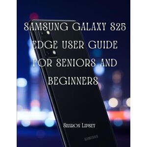 lipsey, sharon Samsung Galaxy S25 Edge User Guide for Seniors and Beginners: Learn to Operate Your Galaxy S25 Edge Effortlessly — From Setup to Advanced Features, Perfect for Seniors and New Users. lipsey, sharon Samsung Galaxy S25 Edge User Guide for Seniors and Beginners: Learn to Operate Your Galaxy S25 Edge Effortlessly — From Setup to Advanced Features, Perfect for Seniors and New Users.
