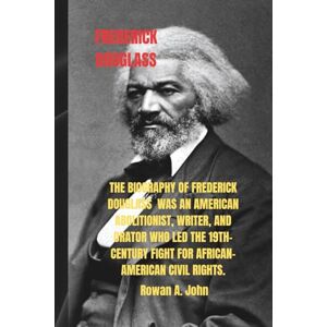 A. John, Rowan FREDRICK DOUGLASS: The biography of Frederick Douglass was an American abolitionist, writer, and orator who led the 19th-century fight for African-American civil rights. A. John, Rowan FREDRICK DOUGLASS: The biography of Frederick Douglass was an American abolitionist, writer, and orator who led the 19th-century fight for African-American civil rights.