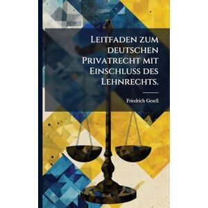 Gesell, Friedrich Leitfaden zum deutschen Privatrecht mit Einschluß des Lehnrechts. Gesell, Friedrich Leitfaden zum deutschen Privatrecht mit Einschluß des Lehnrechts.