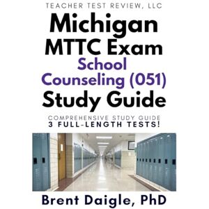 Daigle, Dr. Brent Michigan MTTC School Counselor (051) study guide: 3 Full-Length Practice Tests, Exam-Style Questions, and Complete Preparation for the Michigan MTTC School Counselor (051) Certification Exam Daigle, Dr. Brent Michigan MTTC School Counselor (051) study guide: 3 Full-Length Practice Tests, Exam-Style Questions, and Complete Preparation for the Michigan MTTC School Counselor (051) Certification Exam