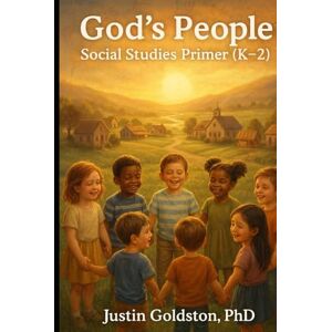 Goldston PhD, Justin God’s People: Social Studies Primer (K–2) (The Covenant Pathway Series) Goldston PhD, Justin God’s People: Social Studies Primer (K–2) (The Covenant Pathway Series)