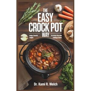 Welch, Dr Kami R. The Easy Crock Pot Way: Simple, Flavorful Recipes for Stress-Free Slow Cooking at Home (Empowered Healthy Living) Welch, Dr Kami R. The Easy Crock Pot Way: Simple, Flavorful Recipes for Stress-Free Slow Cooking at Home (Empowered Healthy Living)