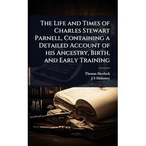 Sherlock, Thomas The Life and Times of Charles Stewart Parnell, Containing a Detailed Account of his Ancestry, Birth, and Early Training Sherlock, Thomas The Life and Times of Charles Stewart Parnell, Containing a Detailed Account of his Ancestry, Birth, and Early Training