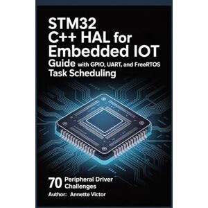 VICTOR, ANNETTE STM32 C++ HAL for Embedded IoT Guide with GPIO, UART, and FreeRTOS Task Scheduling: 70 Peripheral Driver Challenges VICTOR, ANNETTE STM32 C++ HAL for Embedded IoT Guide with GPIO, UART, and FreeRTOS Task Scheduling: 70 Peripheral Driver Challenges