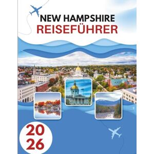 Burt, Katrina NEW HAMPSHIRE REISEFÜHRER 2026: Wo Granit Auf Anmut Trifft – Eine Reise Durch Das Wilde Herz Neuenglands Burt, Katrina NEW HAMPSHIRE REISEFÜHRER 2026: Wo Granit Auf Anmut Trifft – Eine Reise Durch Das Wilde Herz Neuenglands