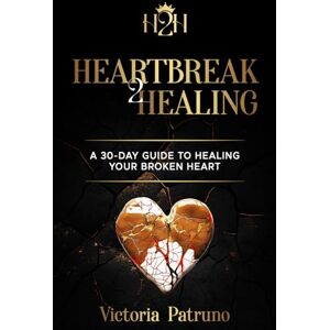 Patruno, Victoria Heartbreak2Healing: A 30-Day Guide to Healing Your Broken Heart Patruno, Victoria Heartbreak2Healing: A 30-Day Guide to Healing Your Broken Heart