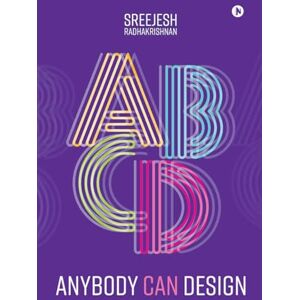 Sreejesh Radhakrishnan Anybody Can Design (B/W): A Beginner's Guide to Thinking Like a Designer Sreejesh Radhakrishnan Anybody Can Design (B/W): A Beginner's Guide to Thinking Like a Designer