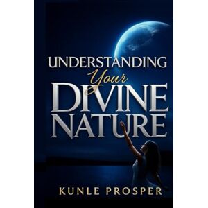 Prosper, Kunle Understanding Your Divine Nature Prosper, Kunle Understanding Your Divine Nature