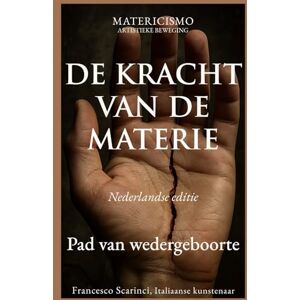 Scarinci Artist, Francesco DE KRACHT VAN DE MATERIE: Van pijn naar vorm, De materie als kracht Scarinci Artist, Francesco DE KRACHT VAN DE MATERIE: Van pijn naar vorm, De materie als kracht