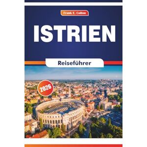 COLTON, FRANK E. Istrien Reiseführer 2026: Erkundung der Geschichte, der lokalen Küche, der Kunst, der Märkte und der Naturlandschaften im Norden Kroatiens COLTON, FRANK E. Istrien Reiseführer 2026: Erkundung der Geschichte, der lokalen Küche, der Kunst, der Märkte und der Naturlandschaften im Norden Kroatiens