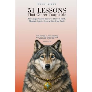 SILLS, RUSS 51 Lessons That Cancer Taught Me: My Unique Cancer Survivor Story of Faith, Mindset, Spirit Even A Blue-Eyed Wolf SILLS, RUSS 51 Lessons That Cancer Taught Me: My Unique Cancer Survivor Story of Faith, Mindset, Spirit Even A Blue-Eyed Wolf