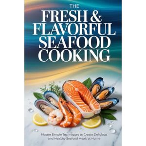 Shaw, Denton The Fresh & Flavorful Seafood Cooking: Master Simple Techniques to Create Delicious and Healthy Seafood Meals at Home Shaw, Denton The Fresh & Flavorful Seafood Cooking: Master Simple Techniques to Create Delicious and Healthy Seafood Meals at Home