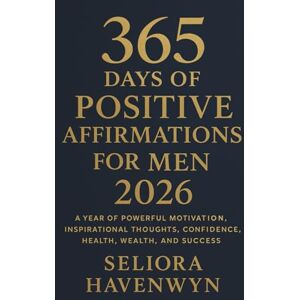 Havenwyn, Seliora 365 Days of Positive Affirmations for Men 2026: A Year of Powerful Motivation, Inspirational Thoughts, Confidence, Health, Wealth, and Success Havenwyn, Seliora 365 Days of Positive Affirmations for Men 2026: A Year of Powerful Motivation, Inspirational Thoughts, Confidence, Health, Wealth, and Success