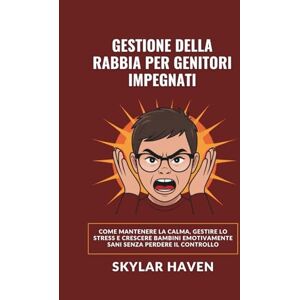Haven, Skylar Gestione della rabbia per genitori impegnati: Come mantenere la calma, gestire lo stress e crescere bambini emotivamente sani senza perdere il controllo Haven, Skylar Gestione della rabbia per genitori impegnati: Come mantenere la calma, gestire lo stress e crescere bambini emotivamente sani senza perdere il controllo