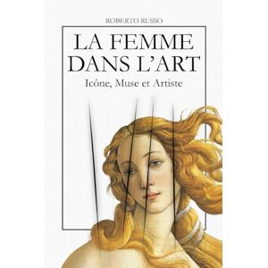Russo, Roberto La Femme dans l’Art. Icône, Muse et Artiste: L’iconographie féminine à travers 40 chefs-d’œuvre de l’histoire de l’art (State of Art) Russo, Roberto La Femme dans l’Art. Icône, Muse et Artiste: L’iconographie féminine à travers 40 chefs-d’œuvre de l’histoire de l’art (State of Art)