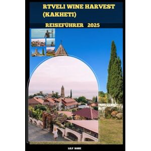 Rose, Lily RTVELI WINE HARVEST (KAKHETI) REISEFÜHRER 2025 (TRAVELER ROUTES GUIDE) Rose, Lily RTVELI WINE HARVEST (KAKHETI) REISEFÜHRER 2025 (TRAVELER ROUTES GUIDE)