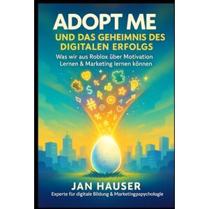 Hauser, Jan Adopt Me! und das Geheimnis des digitalen Erfolgs: Wie ein Roblox-Spiel Millionen begeistert – und was es uns über Lernen, Empathie und modernes Marketing verrät Hauser, Jan Adopt Me! und das Geheimnis des digitalen Erfolgs: Wie ein Roblox-Spiel Millionen begeistert – und was es uns über Lernen, Empathie und modernes Marketing verrät