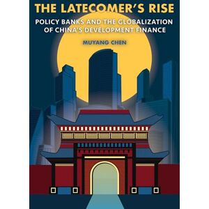 Chen, Muyang The Latecomer's Rise: Policy Banks and the Globalization of China's Development Finance (Cornell Studies in Money) Chen, Muyang The Latecomer's Rise: Policy Banks and the Globalization of China's Development Finance (Cornell Studies in Money)
