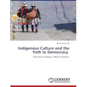 Owusu-Nti, Nana Indigenous Culture and the Path to Democracy: The Case of Ghana, 1992 to Present Owusu-Nti, Nana Indigenous Culture and the Path to Democracy: The Case of Ghana, 1992 to Present