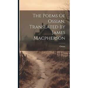 The Poems Of Ossian, Translated By James Macpherson The Poems Of Ossian, Translated By James Macpherson