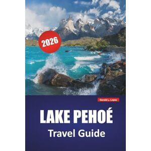 Lopez, Gerald L. LAKE PEHOÉ TRAVEL GUIDE 2026: Discover Hidden Gems, Hiking Trails, Wildlife Viewing, Local Cuisine, and Outdoor Adventures in Chilean Patagonia Lopez, Gerald L. LAKE PEHOÉ TRAVEL GUIDE 2026: Discover Hidden Gems, Hiking Trails, Wildlife Viewing, Local Cuisine, and Outdoor Adventures in Chilean Patagonia