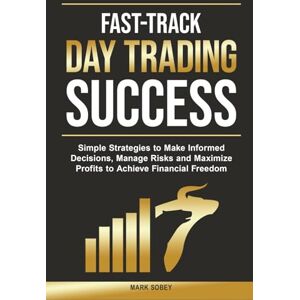Sobey, Mark Fast-Track Day Trading Success: Simple Strategies to Make Informed Decisions, Manage Risks, and Maximize Profits to Achieve Financial Freedom Sobey, Mark Fast-Track Day Trading Success: Simple Strategies to Make Informed Decisions, Manage Risks, and Maximize Profits to Achieve Financial Freedom