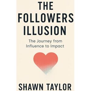 Taylor The Followers Illusion: The Journey from Influence to Impact (Living True) Taylor The Followers Illusion: The Journey from Influence to Impact (Living True)