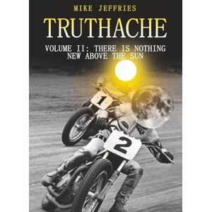 Jeffries, Mike Truthache Volume II: There Is Nothing New Above The Sun (Truthache Series) Jeffries, Mike Truthache Volume II: There Is Nothing New Above The Sun (Truthache Series)