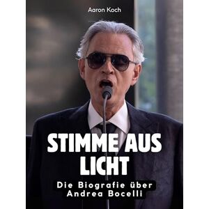 Koch, Aaron Stimme aus Licht: Die Biografie über Andrea Bocelli. Hochwertige Hardcoverausgabe Koch, Aaron Stimme aus Licht: Die Biografie über Andrea Bocelli. Hochwertige Hardcoverausgabe