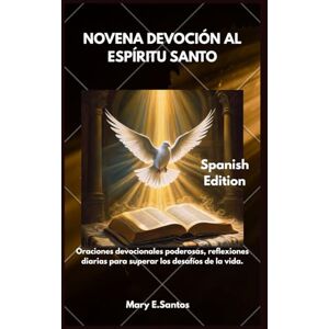 E. Santos, Mary NOVENA DEVOCIÓN AL ESPÍRITU SANTO: Oraciones devocionales poderosas, reflexiones diarias para superar los desafíos de la vida. E. Santos, Mary NOVENA DEVOCIÓN AL ESPÍRITU SANTO: Oraciones devocionales poderosas, reflexiones diarias para superar los desafíos de la vida.