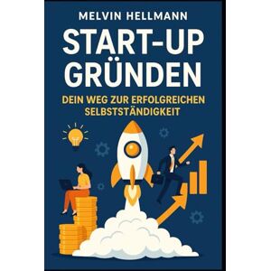 Hellmann, Melvin Start-up gründen – Dein Weg zur erfolgreichen Selbstständigkeit Hellmann, Melvin Start-up gründen – Dein Weg zur erfolgreichen Selbstständigkeit