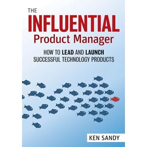 Ken Sandy The Product Manager's Handbook: How to Lead and Launch Successful Technology Products Ken Sandy The Product Manager's Handbook: How to Lead and Launch Successful Technology Products
