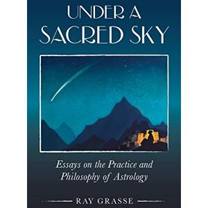 Grasse, Ray Under a Sacred Sky: Essays on the Practice and Philosophy of Astrology Grasse, Ray Under a Sacred Sky: Essays on the Practice and Philosophy of Astrology