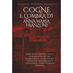 Benigno Mazzilli, Giuseppe COGNE E L'OMBRA DI ANNA MARIA FRANZONI: Come Venne Tolta la Vita a Samuele Lorenzi tra Accertamenti Investigativi, Confronto Processuale e Conclusioni Stabilite Dalla Giustizia (Realmente Accaduto) Benigno Mazzilli, Giuseppe COGNE E L'OMBRA DI ANNA MARIA FRANZONI: Come Venne Tolta la Vita a Samuele Lorenzi tra Accertamenti Investigativi, Confronto Processuale e Conclusioni Stabilite Dalla Giustizia (Realmente Accaduto)