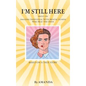Amanda I'm Still Here: About An Amazing Individual With Mental Illness Who Beat The Odds Amanda I'm Still Here: About An Amazing Individual With Mental Illness Who Beat The Odds