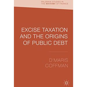 Coffman, D'Maris Excise Taxation and the Origins of Public Debt (Palgrave Studies in the History of Finance) Coffman, D'Maris Excise Taxation and the Origins of Public Debt (Palgrave Studies in the History of Finance)