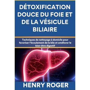 Roger, Henry Détoxification douce du foie et de la vésicule biliaire: Techniques de nettoyage à domicile pour favoriser l'écoulement de la bile et améliorer le bien-être digestif Roger, Henry Détoxification douce du foie et de la vésicule biliaire: Techniques de nettoyage à domicile pour favoriser l'écoulement de la bile et améliorer le bien-être digestif