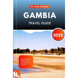 Fruhauf, Marie GAMBIA TRAVEL GUIDE 2025: Explore the Authentic Beauty of Gambia – Essential Tips, Top Attractions & Insider Knowledge for Travelers Fruhauf, Marie GAMBIA TRAVEL GUIDE 2025: Explore the Authentic Beauty of Gambia – Essential Tips, Top Attractions & Insider Knowledge for Travelers