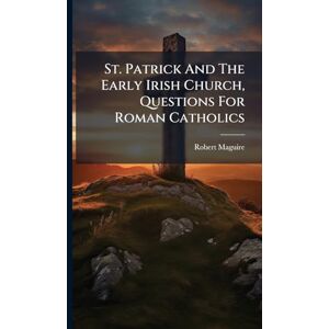 Maguire, Robert St. Patrick And The Early Irish Church, Questions For Roman Catholics Maguire, Robert St. Patrick And The Early Irish Church, Questions For Roman Catholics