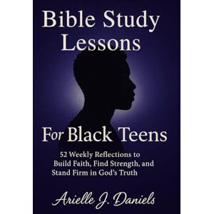 Daniels, Arielle J Bible Study Lessons For Black Teens: 52 Weekly Reflections to Build Faith, Find Strength, and Stand Firm in God’s Truth Daniels, Arielle J Bible Study Lessons For Black Teens: 52 Weekly Reflections to Build Faith, Find Strength, and Stand Firm in God’s Truth