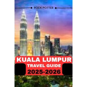 Potter, Rock KUALA LUMPUR TRAVEL GUIDE 2025-2026: Your Complete Guide to Attractions, Food, Culture, and Hidden Gems in Malaysia’s Capital Potter, Rock KUALA LUMPUR TRAVEL GUIDE 2025-2026: Your Complete Guide to Attractions, Food, Culture, and Hidden Gems in Malaysia’s Capital