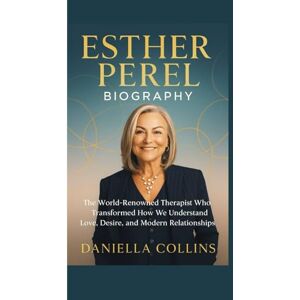 Collins, Daniella ESTHER PEREL BIOGRAPHY: The World Renowned Therapist Who Transformed How We Understand Love, Desire,and Modern Relationships Collins, Daniella ESTHER PEREL BIOGRAPHY: The World Renowned Therapist Who Transformed How We Understand Love, Desire,and Modern Relationships