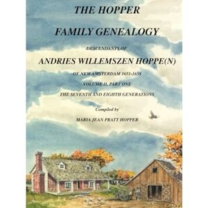PRATT HOPPER, MARIA JEAN THE HOPPER FAMILY GENEALOGY: DESCENDANTS OF ANDRIES WILLEMSZEN HOPPE(N) OF NEW AMSTERDAM 1651-1658 VOLUME II, PART ONE PRATT HOPPER, MARIA JEAN THE HOPPER FAMILY GENEALOGY: DESCENDANTS OF ANDRIES WILLEMSZEN HOPPE(N) OF NEW AMSTERDAM 1651-1658 VOLUME II, PART ONE