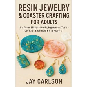 Carlson, Jay RESIN JEWELRY & COASTER CRAFTING FOR ADULTS: UV Resin, Silicone Molds, Pigments & Tools – Great for Beginners & Gift Makers Carlson, Jay RESIN JEWELRY & COASTER CRAFTING FOR ADULTS: UV Resin, Silicone Molds, Pigments & Tools – Great for Beginners & Gift Makers
